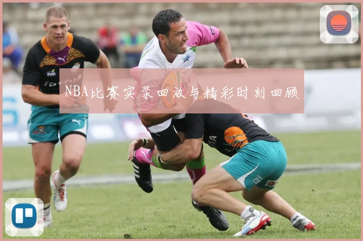 NBA比赛实录回放与精彩时刻回顾