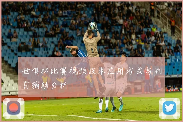 世俱杯比赛视频技术应用方式与判罚辅助分析