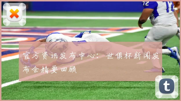 官方资讯发布中心：世俱杯新闻发布会精要回顾