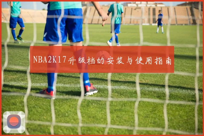 NBA2K17升级档的安装与使用指南