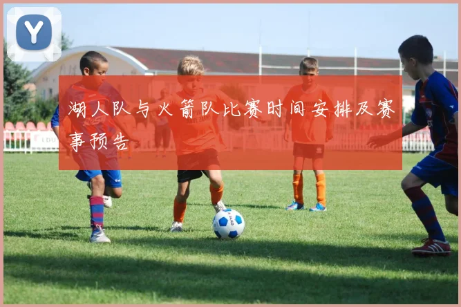 湖人队与火箭队比赛时间安排及赛事预告