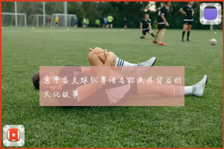 意甲各支球队粤语名称及其背后的文化故事