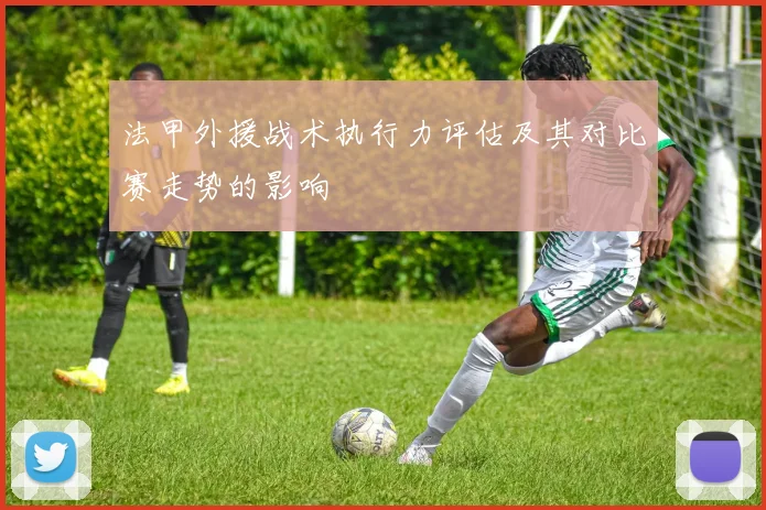 法甲外援战术执行力评估及其对比赛走势的影响