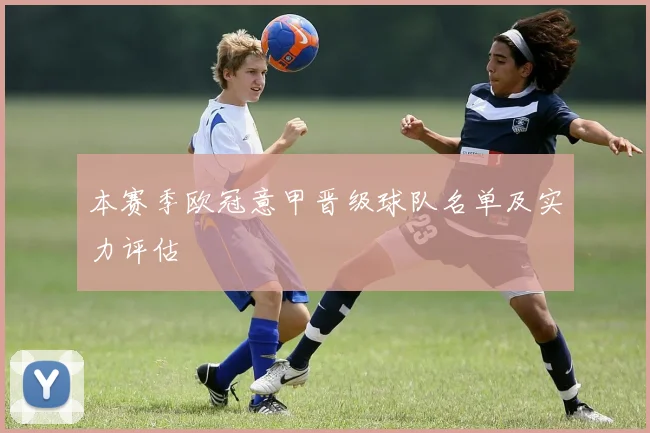 本赛季欧冠意甲晋级球队名单及实力评估