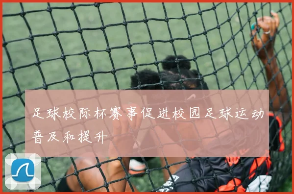 足球校际杯赛事促进校园足球运动普及和提升