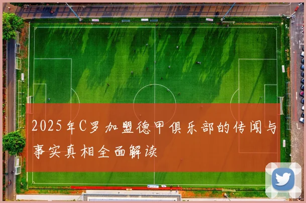 2025年C罗加盟德甲俱乐部的传闻与事实真相全面解读