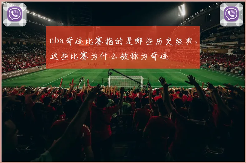 nba奇迹比赛指的是哪些历史经典，这些比赛为什么被称为奇迹